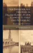 Der Passagier Auf Der Reise in Deutschland, in Der Schweiz, Zu Paris Und Petersburg: Ein Reisehandbuch F?r Jedermann