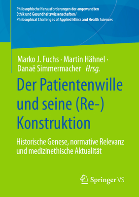 Der Patientenwille und seine (Re-)Konstruktion: Historische Genese, normative Relevanz und medizinethische Aktualitt - Fuchs, Marko J. (Editor), and Hhnel, Martin (Editor), and Simmermacher, Dana (Editor)