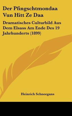 Der Pfingschtmondaa Vun Hitt Ze Daa: Dramatisches Culturbild Aus Dem Elsass Am Ende Des 19 Jahrhunderts (1899) - Schneegans, Heinrich