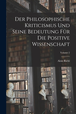 Der Philosophische Kriticismus Und Seine Bedeutung Fr Die Positive Wissenschaft; Volume 2 - Riehl, Alois