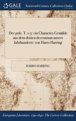 Der Pole. T. 1-3: Ein Character-Gemalde Aus Dem Dritten Decennium Unsers Jahrhunderts: Von Harro Harring - Harring, Harro