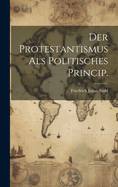 Der Protestantismus ALS Politisches Princip.