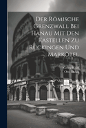 Der Rmische Grenzwall Bei Hanau Mit Den Kastellen Zu R?ckingen Und Markbel