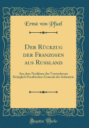 Der R?ckzug Der Franzosen Aus Ru?land: Aus Dem Nachlasse Des Verstorbenen Kniglich Preu?ischen Generals Der Infanterie (Classic Reprint)