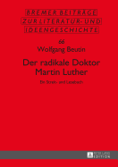 Der radikale Doktor Martin Luther: Ein Streit- und Lesebuch- Dritte, ueberarbeitete und erweiterte Auflage