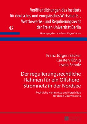 Der Regulierungsrechtliche Rahmen Fuer Ein Offshore-Stromnetz in Der Nordsee: Rechtliche Hemmnisse Und Vorschlaege Fuer Deren Ueberwindung - S?cker, Franz J?rgen, and Knig, Carsten, and Scholz, Lydia