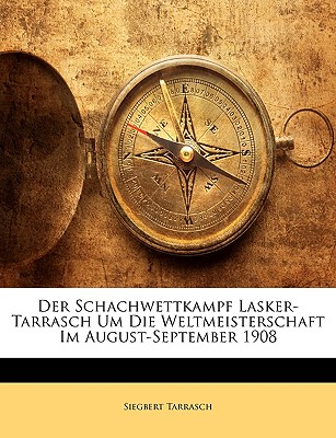 Der Schachwettkampf Lasker-Tarrasch Um Die Weltmeisterschaft Im August-September 1908 (1908) - Tarrasch, Siegbert, Dr.