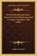 Der Schachwettkampf Lasker-Tarrasch Um Die Weltmeisterschaft Im August-September 1908 (1908)