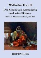 Der Scheik von Alessandria und seine Sklaven: M?rchen-Almanach auf das Jahr 1827