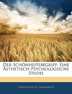 Der Schonheitsbegriff: Eine Asthetisch-Psychologische Studie - Dimitresco, Constantin D