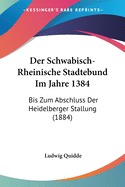 Der Schwabisch-Rheinische Stadtebund Im Jahre 1384: Bis Zum Abschluss Der Heidelberger Stallung (1884)