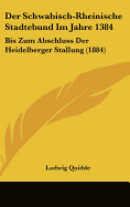 Der Schwabisch-Rheinische Stadtebund Im Jahre 1384: Bis Zum Abschluss Der Heidelberger Stallung (1884)