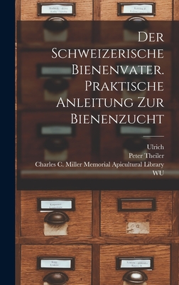 Der Schweizerische Bienenvater. Praktische Anleitung Zur Bienenzucht - Kramer, Ulrich 1844-1914, and Theiler, Peter, and Charles C Miller Memorial Apicultura (Creator)