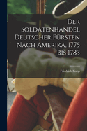 Der Soldatenhandel Deutscher F?rsten nach Amerika, 1775 bis 1783