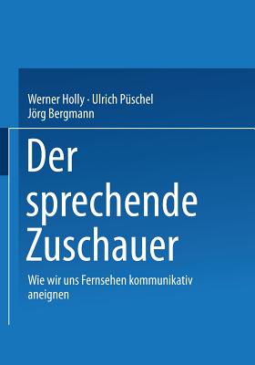 Der Sprechende Zuschauer: Wir Wir Uns Fernsehen Kommunikativ Aneignen - Holly, Werner (Editor), and P?schel, Ulrich (Editor), and Bergmann, Jrg (Editor)