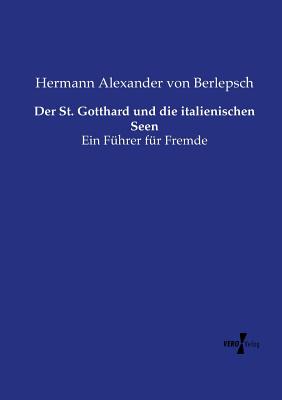 Der St. Gotthard und die italienischen Seen: Ein F?hrer f?r Fremde - Berlepsch, Hermann Alexander Von