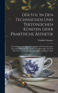 Der Stil In Den Technischen Und Tektonischen Knsten Oder Praktische sthetik: Ein Handbuch Fr Techniker, Knstler Und Kunstfreunde. Keramik, Tektonik, Stereotomie, Metallotechnik: Fr Sich Betrachtet Und In Beziehung Zur Baukunst zweiter band