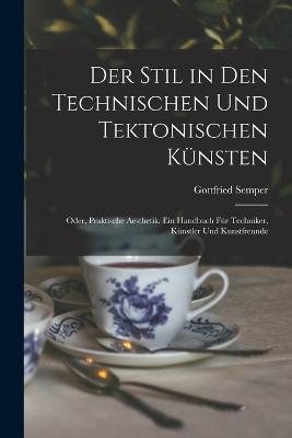 Der Stil in den technischen und tektonischen Knsten; oder, Praktische Aesthetik. Ein Handbuch fr Techniker, Knstler und Kunstfreunde - Semper, Gottfried