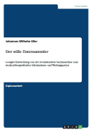 Der stille Datensammler: Googles Entwicklung von der revolution?ren Suchmaschine zum medien?bergreifenden Informations- und Werbegiganten - E?er, Johannes Wilhelm