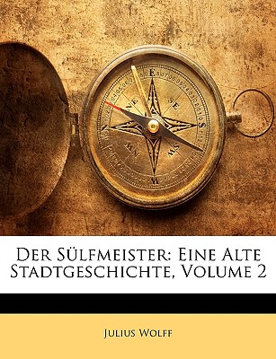 Der Sulfmeister: Eine Alte Stadtgeschichte, Volume 2 - Wolff, Julius