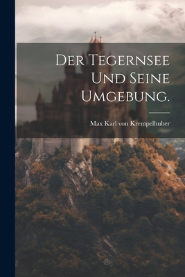 Der Tegernsee Und Seine Umgebung. - Max Karl Von Krempelhuber (Creator)