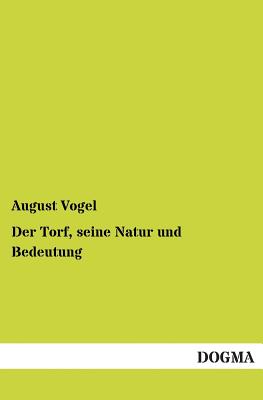 Der Torf, Seine Natur Und Bedeutung - Vogel, August