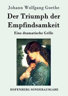 Der Triumph der Empfindsamkeit: Eine dramatische Grille - Goethe, Johann Wolfgang