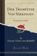 Der Trompeter Von Sakkingen: Ein Episches Gedicht (Classic Reprint)