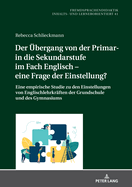 Der Uebergang Von Der Primar- In Die Sekundarstufe Im Fach Englisch - Eine Frage Der Einstellung?: Eine Empirische Studie Zu Den Einstellungen Von Englischlehrkraeften Der Grundschule Und Des Gymnasiums