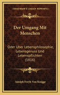 Der Umgang Mit Menschen: Oder Uber Lebensphilosophie, Lebensgenuss Und Lebenspflichten (1816)