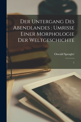 Der Untergang Des Abendlandes: Umrisse Einer Morphologie Der Weltgeschichte: 1 - Spengler, Oswald