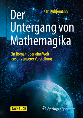 Der Untergang Von Mathemagika: Ein Roman Uber Eine Welt Jenseits Unserer Vorstellung - Kuhlemann, Karl