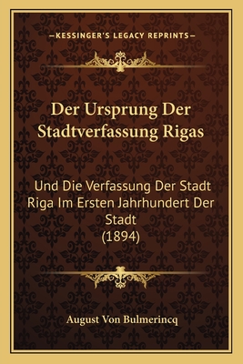 Der Ursprung Der Stadtverfassung Rigas: Und Die Verfassung Der Stadt Riga Im Ersten Jahrhundert Der Stadt (1894) - Bulmerincq, August Von