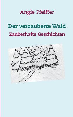 Der verzauberte Wald: Zauberhafte Geschichten - Pfeiffer, Angie