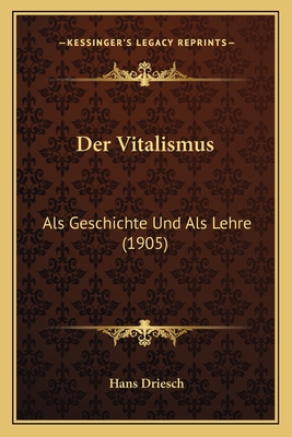 Der Vitalismus: ALS Geschichte Und ALS Lehre (1905) - Driesch, Hans