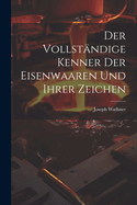 Der vollstndige Kenner der Eisenwaaren und ihrer Zeichen