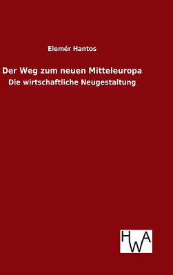 Der Weg Zum Neuen Mitteleuropa - Hantos, Elemer