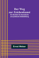 Der Weg zur Zeichenkunst; Ein Bchlein fr theoretische und praktische Selbstbildung