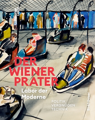 Der Wiener Prater. Labor Der Moderne: Politik - Vergn?gen - Technik - Winkler, Susanne (Editor), and Schwarz, Werner Michael (Editor)