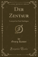 Der Zentaur: Lustspiel in Fnf Aufzgen (Classic Reprint)