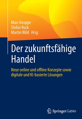 Der zukunftsf?hige Handel: Neue online und offline Konzepte sowie digitale und KI-basierte Lsungen - Knoppe, Marc (Editor), and Rock, Stefan (Editor), and Wild, Martin (Editor)