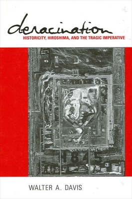 Deracination: Historicity, Hiroshima, and the Tragic Imperative - Davis, Walter A