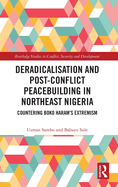 Deradicalisation and Post-Conflict Peacebuilding in Northeast Nigeria: Countering Boko Haram's Extremism