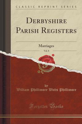 Derbyshire Parish Registers, Vol. 8: Marriages (Classic Reprint) - Phillimore, William Phillimore Watts