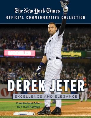 Derek Jeter: Excellence and Elegance - New York Times, and Kepner, Tyler (Introduction by), and Torre, Joe (Foreword by)