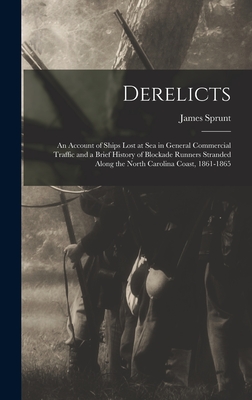 Derelicts: An Account of Ships Lost at Sea in General Commercial Traffic and a Brief History of Blockade Runners Stranded Along the North Carolina Coast, 1861-1865 - Sprunt, James