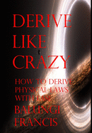 Derive Like Crazy: How to Derive Physical Laws with Ease