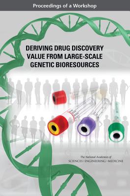 Deriving Drug Discovery Value from Large-Scale Genetic Bioresources: Proceedings of a Workshop - National Academies of Sciences, Engineering, and Medicine, and Health and Medicine Division, and Board on Health Sciences Policy