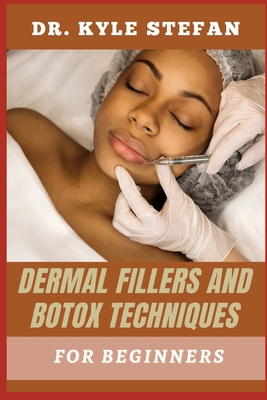 Dermal Fillers and Botox Techniques for Beginners: Mastering Cosmetic Injections: Essential Methods, Safety Tips, And Expert Guidance For Flawless Results - Stefan, Kyle, Dr.