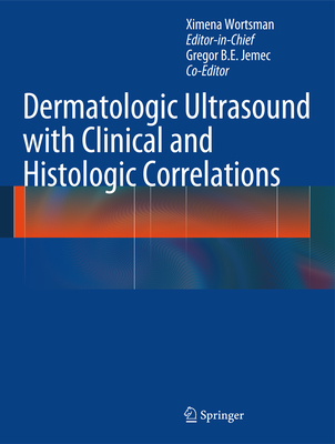 Dermatologic Ultrasound with Clinical and Histologic Correlations - Wortsman, Ximena (Editor), and Jemec, Gregor